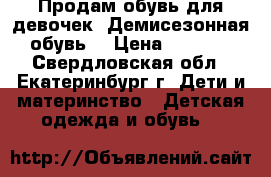 Продам обувь для девочек. Демисезонная обувь  › Цена ­ 1 000 - Свердловская обл., Екатеринбург г. Дети и материнство » Детская одежда и обувь   